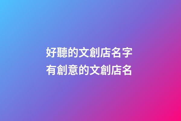 好聽的文創店名字 有創意的文創店名-第1張-店鋪起名-玄機派